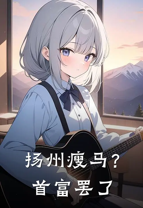 扬州瘦马？首富罢了(沈明舒沈茹)热门网络小说推荐_免费完结版小说扬州瘦马？首富罢了(沈明舒沈茹)