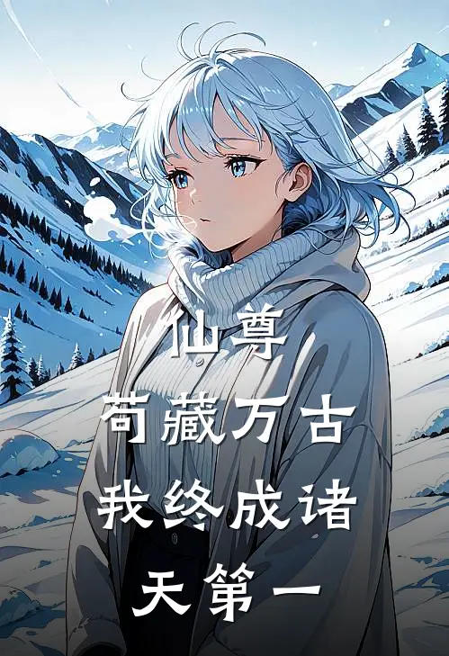 林啸天林辰(仙尊：苟藏万古，我终成诸天第一)全集阅读_《仙尊：苟藏万古，我终成诸天第一》全文免费阅读