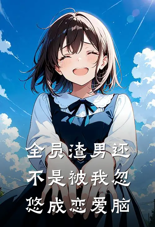 全员渣男还不是被我忽悠成恋爱脑小说苏晚清柳梅儿（已完结全集完整版大结局）苏晚清柳梅儿小说全文阅读笔趣阁