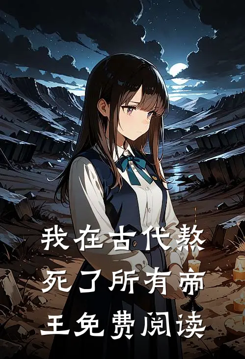 我在古代熬死了所有帝王免费阅读