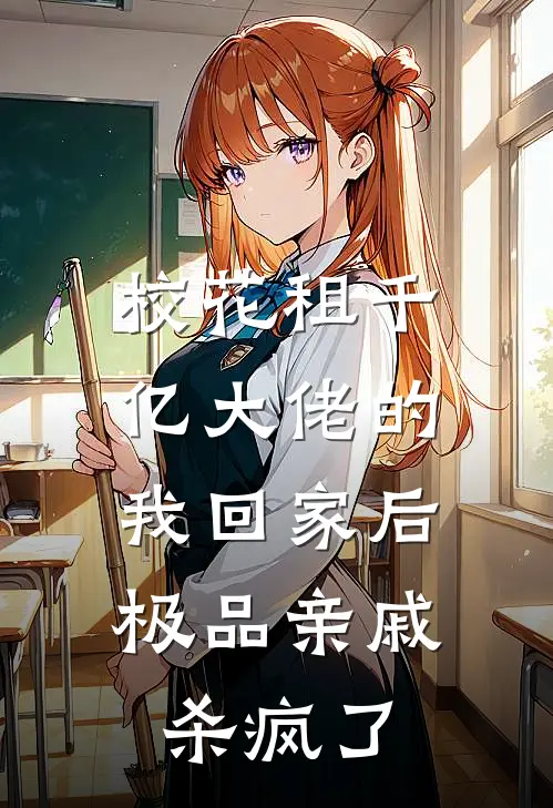 校花租千亿大佬的我回家后，极品亲戚杀疯了(温婉林风)热门网络小说推荐_免费完结版小说校花租千亿大佬的我回家后，极品亲戚杀疯了(温婉林风)