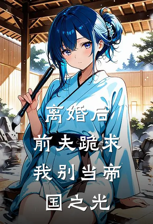 离婚后，前夫跪求我别当帝国之光