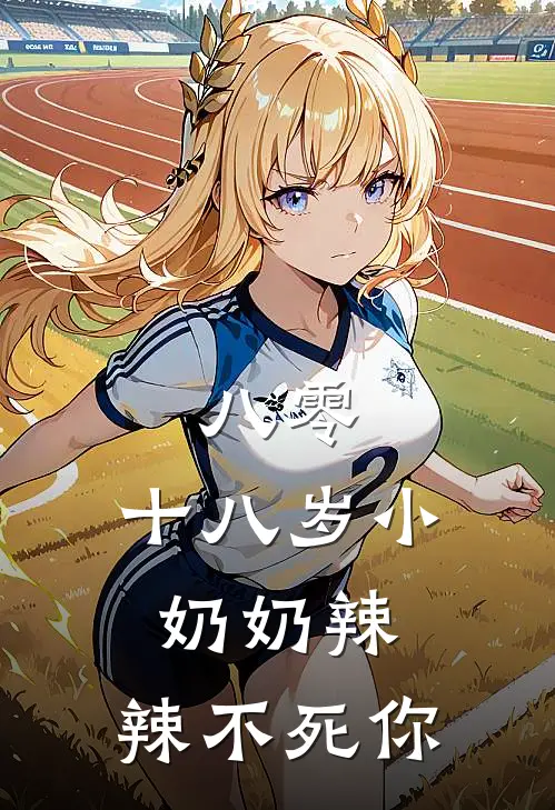 八零：十八岁小奶奶辣，辣不死你云禧禧云华雨全文阅读免费全集_最新全本小说八零：十八岁小奶奶辣，辣不死你(云禧禧云华雨)