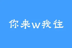 你来w我往