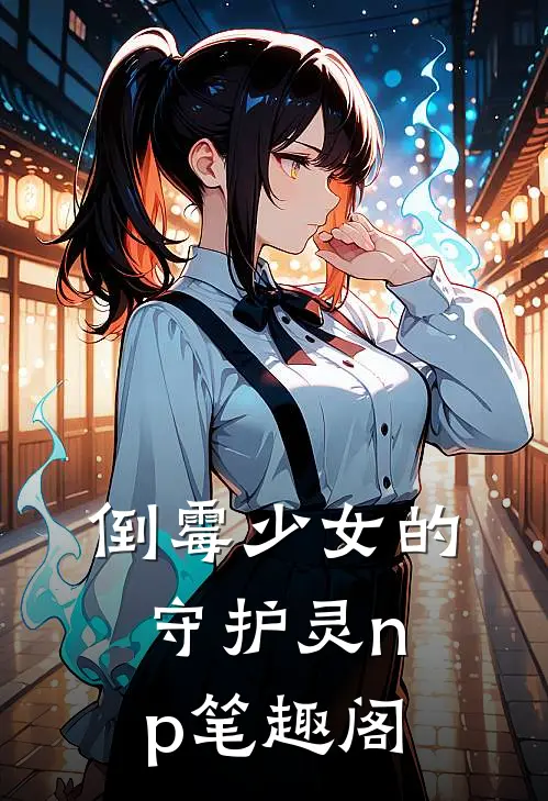 倒霉少女的守护灵(np)笔趣阁