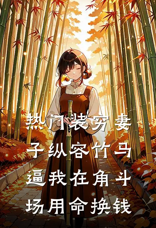 [热门]装穷妻子纵容竹马逼我在角斗场用命换钱