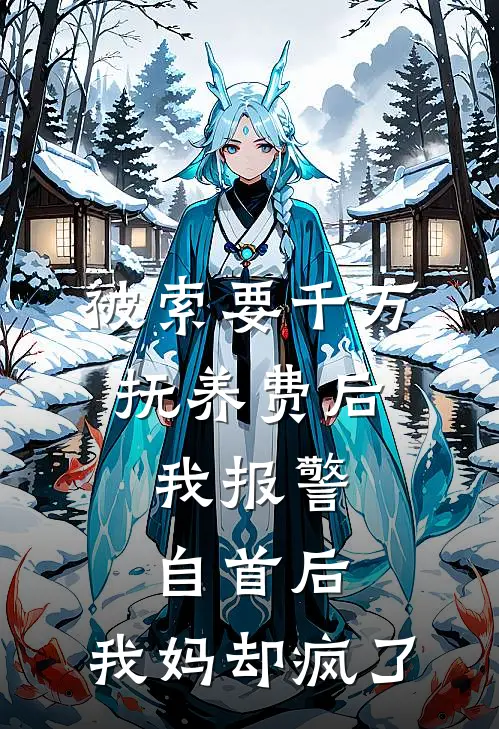 被索要千万抚养费后，我报警自首后，我妈却疯了(苏青温母)热门完本小说_最新小说被索要千万抚养费后，我报警自首后，我妈却疯了苏青温母