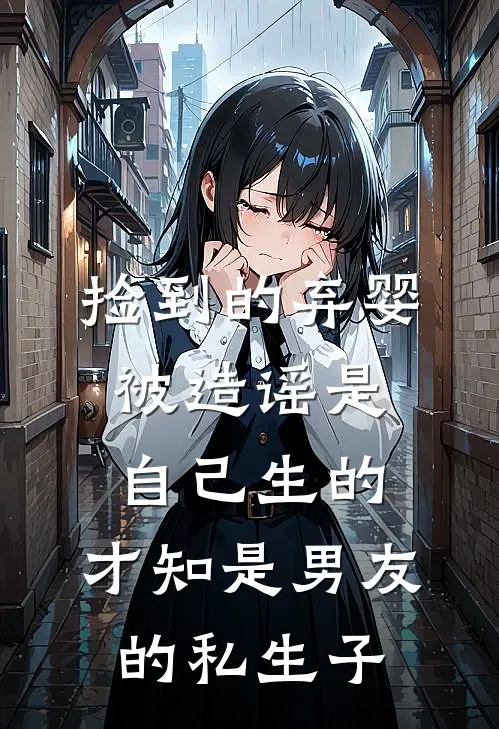 捡到的弃婴被造谣是自己生的，才知是男友的私生子(林落舟苏婉)阅读免费小说_完本热门小说捡到的弃婴被造谣是自己生的，才知是男友的私生子林落舟苏婉