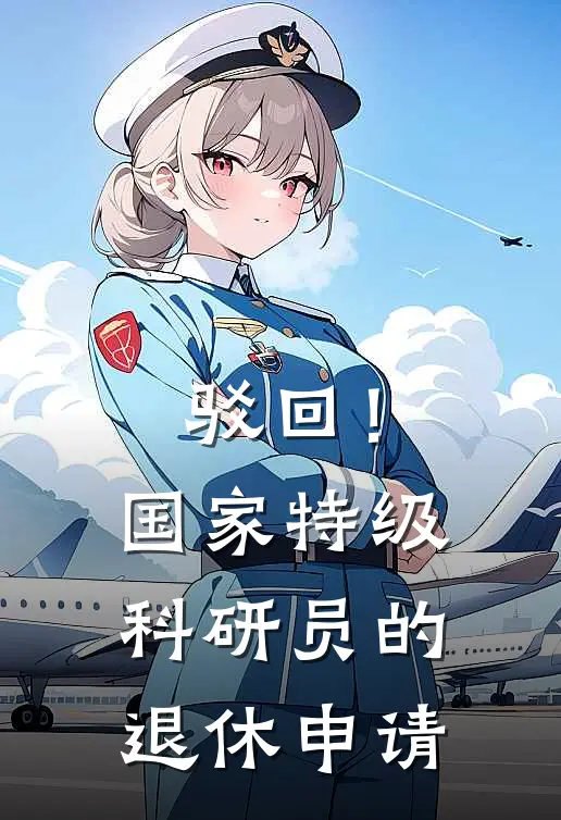 驳回！国家特级科研员的退休申请姜渡闻雪好看的小说推荐完结_在哪看免费小说驳回！国家特级科研员的退休申请姜渡闻雪