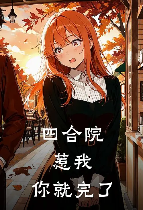 四合院：惹我，你就完了(蔺晏舟娄小娥)热门小说_完结版小说全文免费阅读四合院：惹我，你就完了(蔺晏舟娄小娥)