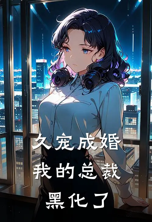 久宠成婚：我的总裁黑化了顾行霈关弥生免费小说全集_免费小说在哪看久宠成婚：我的总裁黑化了(顾行霈关弥生)