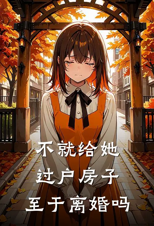 不就给她过户房子，至于离婚吗许烟江尘最新好看小说_最新章节列表不就给她过户房子，至于离婚吗(许烟江尘)