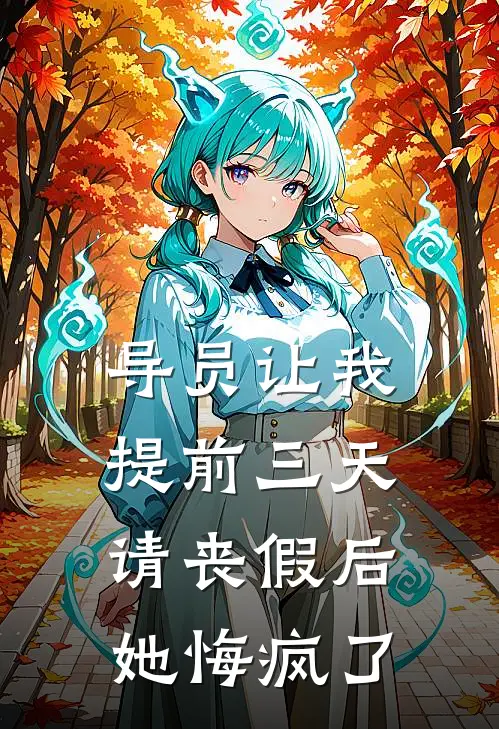 导员让我提前三天请丧假后，她悔疯了抖音热门免费小说全文阅读_最新章节列表导员让我提前三天请丧假后，她悔疯了(抖音热门)