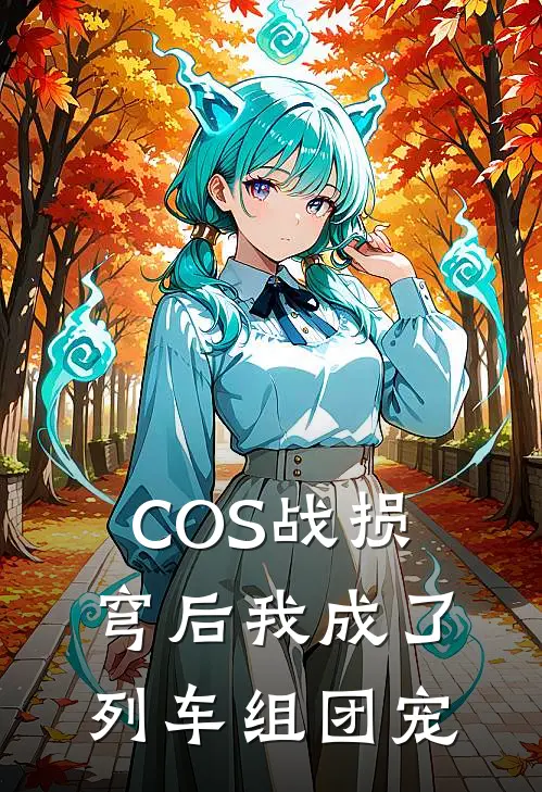 COS战损穹后我成了列车组团宠瓦尔特丹恒最新完结小说推荐_最新更新小说COS战损穹后我成了列车组团宠(瓦尔特丹恒)