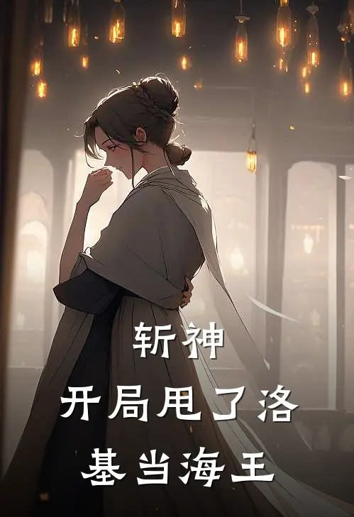 斩神：开局甩了洛基当海王洛基索拉若免费小说全文阅读_最新章节列表斩神：开局甩了洛基当海王(洛基索拉若)