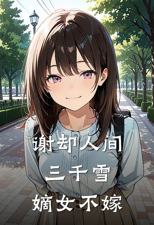 谢却人间三千雪：嫡女不嫁(沈清婉沈昌林)免费阅读_完结热门小说谢却人间三千雪：嫡女不嫁(沈清婉沈昌林)