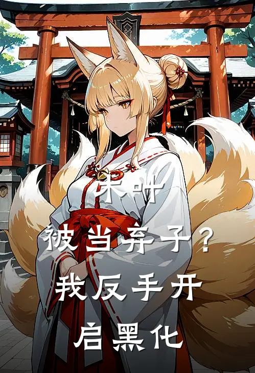 木叶：被当弃子？我反手开启黑化宇智波富岳最新小说全文阅读_最新章节列表木叶：被当弃子？我反手开启黑化(宇智波富岳)