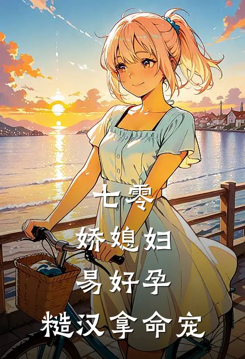 七零：娇媳妇易好孕，糙汉拿命宠(霍铮苏绵绵)完结版小说推荐_最新完结小说推荐七零：娇媳妇易好孕，糙汉拿命宠霍铮苏绵绵