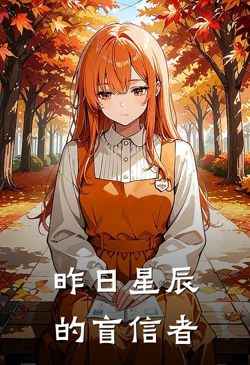 昨日星辰的盲信者(晓璃晓璃)已完结小说_昨日星辰的盲信者(晓璃晓璃)小说免费在线阅读