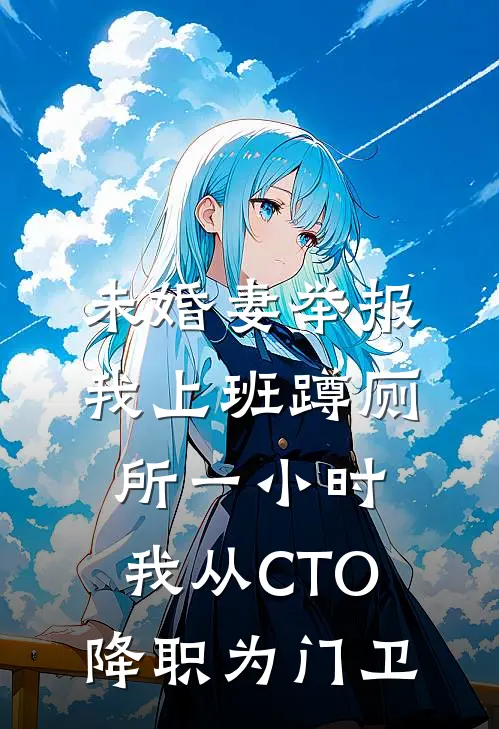 未婚妻举报我上班蹲厕所一小时，我从CTO降职为门卫顾恒林晚完结小说_完结版小说全文免费阅读未婚妻举报我上班蹲厕所一小时，我从CTO降职为门卫顾恒林晚