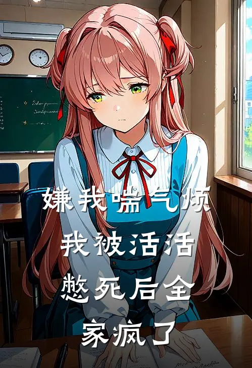 林娇娇娇娇《嫌我喘气烦，我被活活憋死后全家疯了》全本免费在线阅读_(林娇娇娇娇)最新章节在线阅读