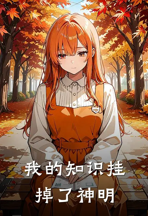 我的知识挂掉了神明(兰奇卡尔)完本小说_全本免费小说我的知识挂掉了神明兰奇卡尔