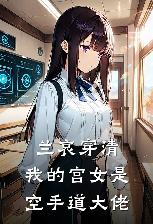 兰哀穿清：我的宫女是空手道大佬(志保格格)在哪看免费小说_最新章节列表兰哀穿清：我的宫女是空手道大佬(志保格格)