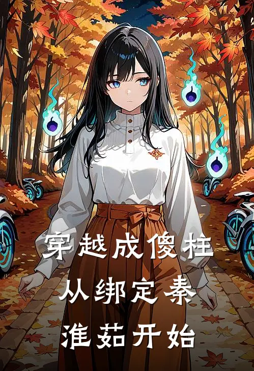 何雨柱何大清《穿越成傻柱，从绑定秦淮茹开始》小说免费在线阅读_穿越成傻柱，从绑定秦淮茹开始(何雨柱何大清)已完结小说