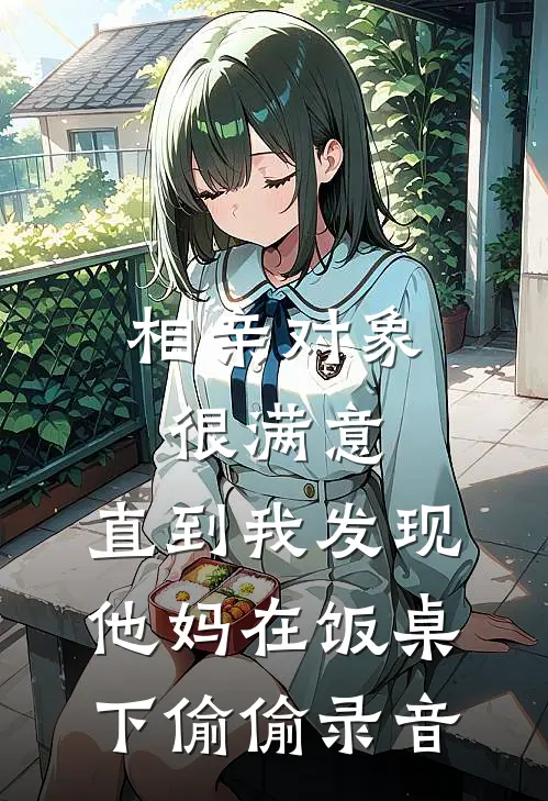 相亲对象很满意，直到我发现他妈在饭桌下偷偷录音(方彦博余光)完本小说大全_完本热门小说相亲对象很满意，直到我发现他妈在饭桌下偷偷录音方彦博余光