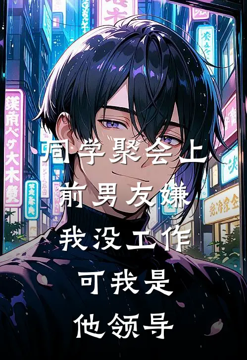 同学聚会上前男友嫌我没工作，可我是他领导赵明轩轩哥免费小说完整版_热门的小说同学聚会上前男友嫌我没工作，可我是他领导赵明轩轩哥