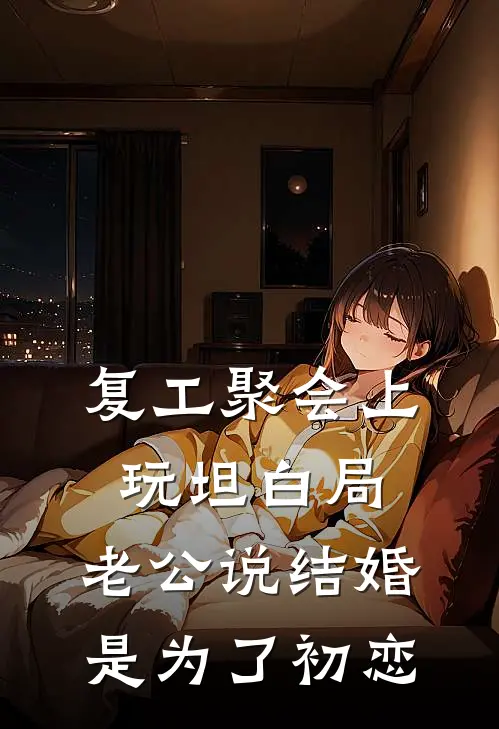 复工聚会上玩坦白局，老公说结婚是为了初恋陆则言我热门的小说_热门小说在线阅读复工聚会上玩坦白局，老公说结婚是为了初恋陆则言我