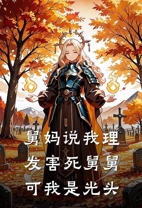 舅妈说我理发害死舅舅，可我是光头(抖音热门)完结版免费阅读_舅妈说我理发害死舅舅，可我是光头全文免费阅读