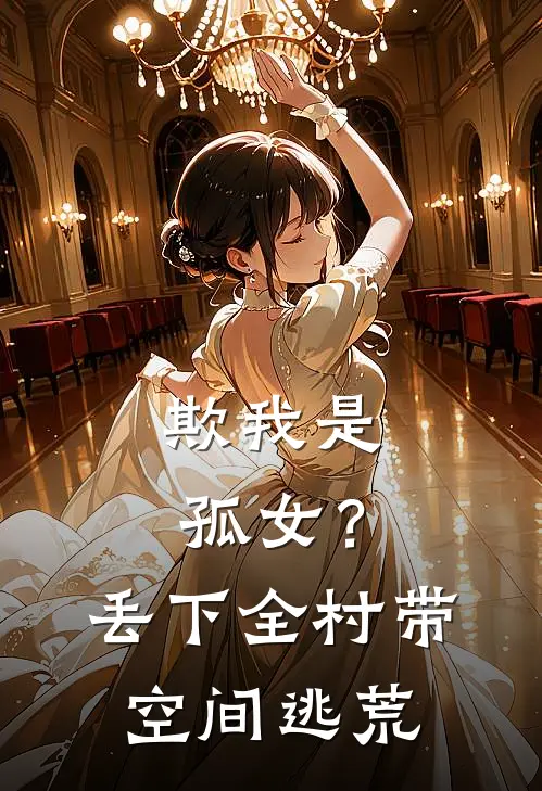 欺我是孤女？丢下全村带空间逃荒景欣王海小说完整版_热门好看小说欺我是孤女？丢下全村带空间逃荒(景欣王海)