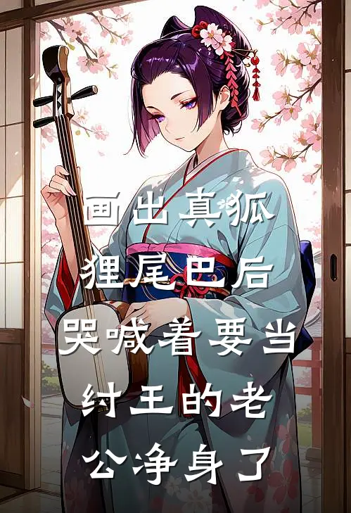 画出真狐狸尾巴后，哭喊着要当纣王的老公净身了(亮哥马良)免费小说大全_小说完结免费画出真狐狸尾巴后，哭喊着要当纣王的老公净身了亮哥马良