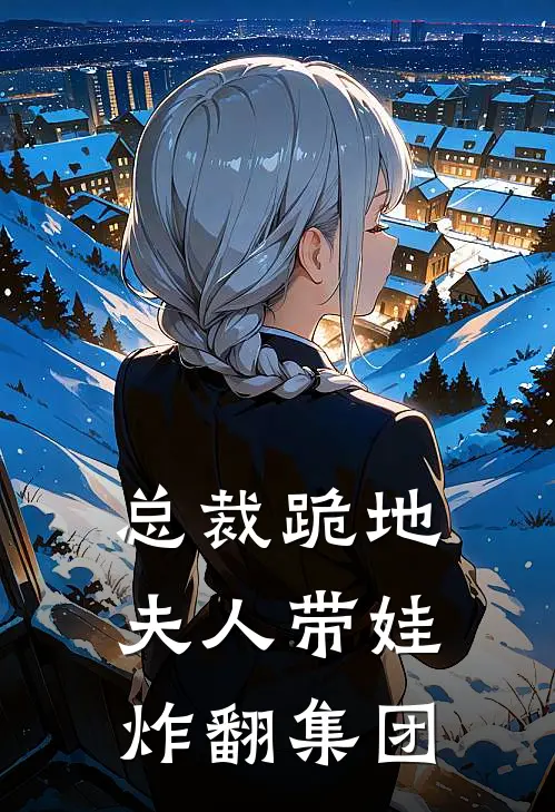 总裁跪地夫人带娃炸翻集团顾璟顾璟深完结版小说阅读_完整版小说免费阅读总裁跪地夫人带娃炸翻集团(顾璟顾璟深)