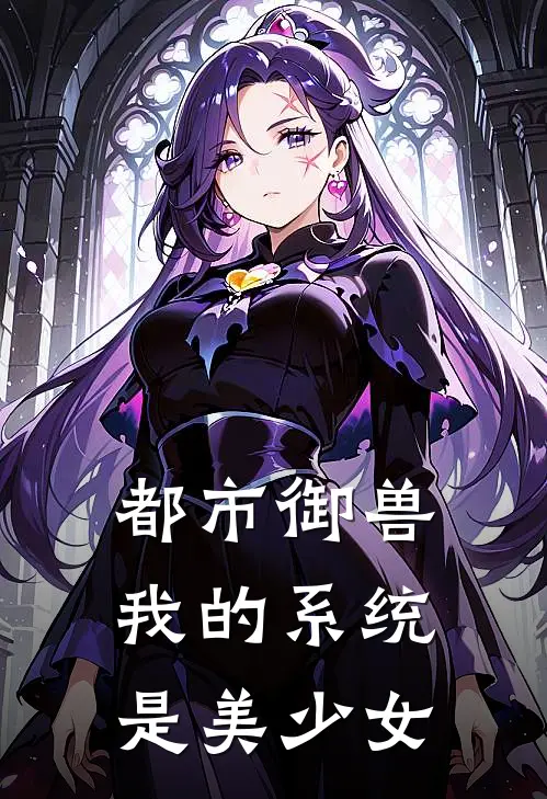 都市御兽：我的系统是美少女(林风阿发)全本免费小说_新热门小说都市御兽：我的系统是美少女林风阿发