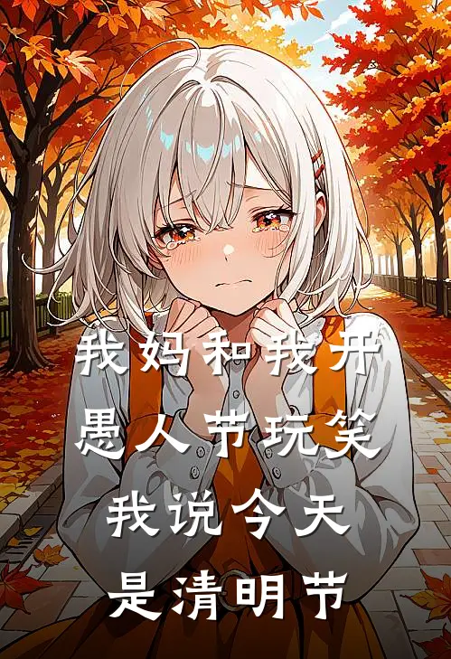 我妈和我开愚人节玩笑，我说今天是清明节顾宁林冬梅免费小说全集_免费小说在哪看我妈和我开愚人节玩笑，我说今天是清明节(顾宁林冬梅)