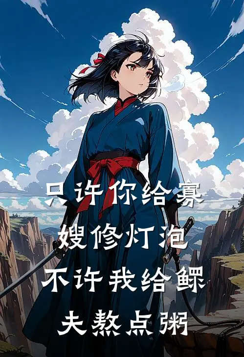 只许你给寡嫂修灯泡，不许我给鳏夫熬点粥(姜雨周磊)免费小说全集_完本小说免费阅读只许你给寡嫂修灯泡，不许我给鳏夫熬点粥(姜雨周磊)