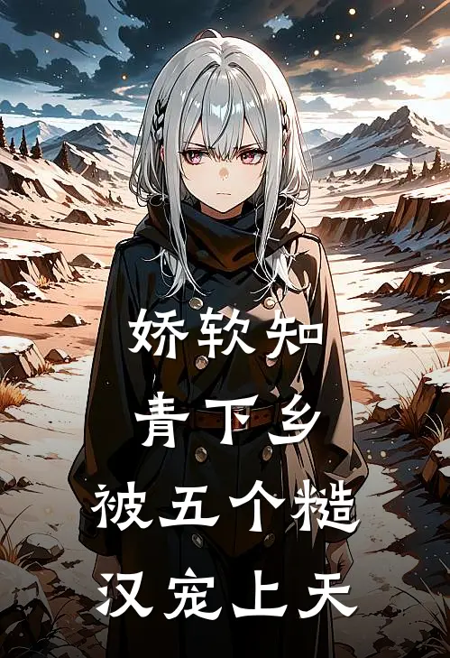 娇软知青下乡：被五个糙汉宠上天(萧凛苏软软)最新小说推荐_最新热门小说娇软知青下乡：被五个糙汉宠上天萧凛苏软软