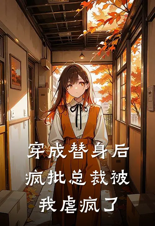 穿成替身后，疯批总裁被我虐疯了苏挽霸凌小说完整版免费阅读_最新章节列表穿成替身后，疯批总裁被我虐疯了(苏挽霸凌)