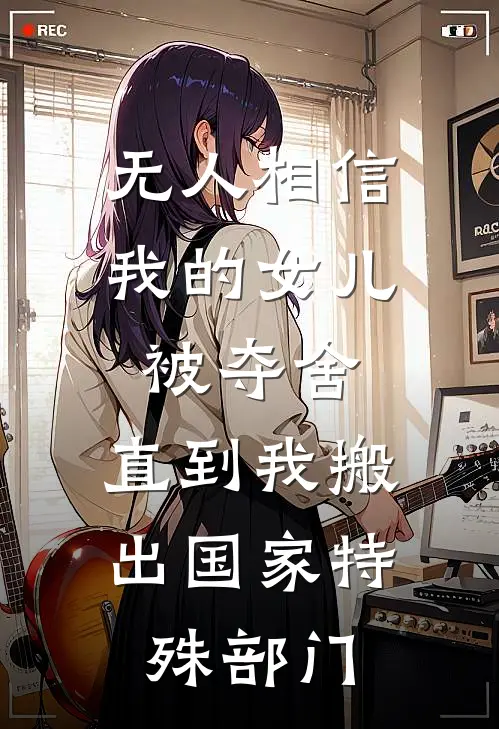 无人相信我的女儿被夺舍，直到我搬出国家特殊部门苏清晏苏溪已完结小说推荐_完整版小说无人相信我的女儿被夺舍，直到我搬出国家特殊部门(苏清晏苏溪)