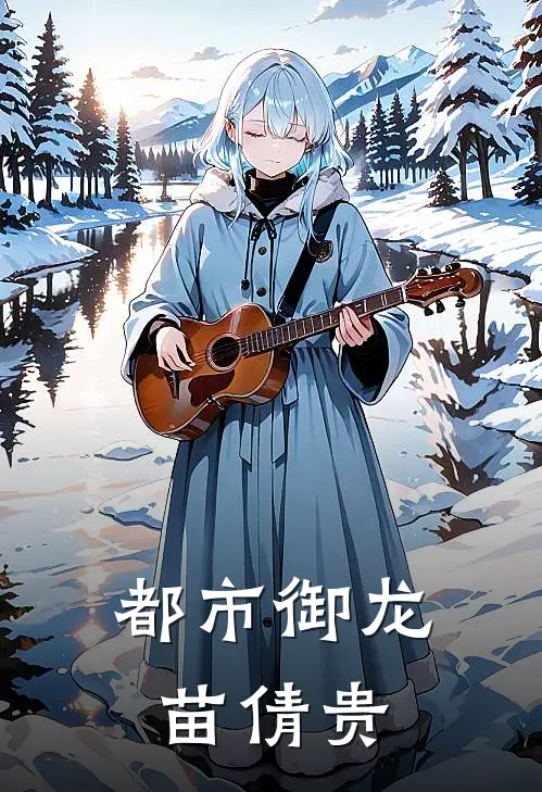 都市御龙苗倩贵林霄林瑶免费小说大全_小说推荐完本都市御龙苗倩贵(林霄林瑶)