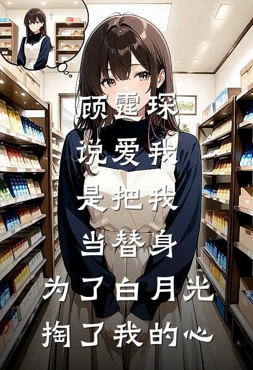 顾霆琛说爱我，是把我当替身，为了白月光，掏了我的心(顾霆琛林知予)热门网络小说推荐_最新章节列表顾霆琛说爱我，是把我当替身，为了白月光，掏了我的心(顾霆琛林知予)