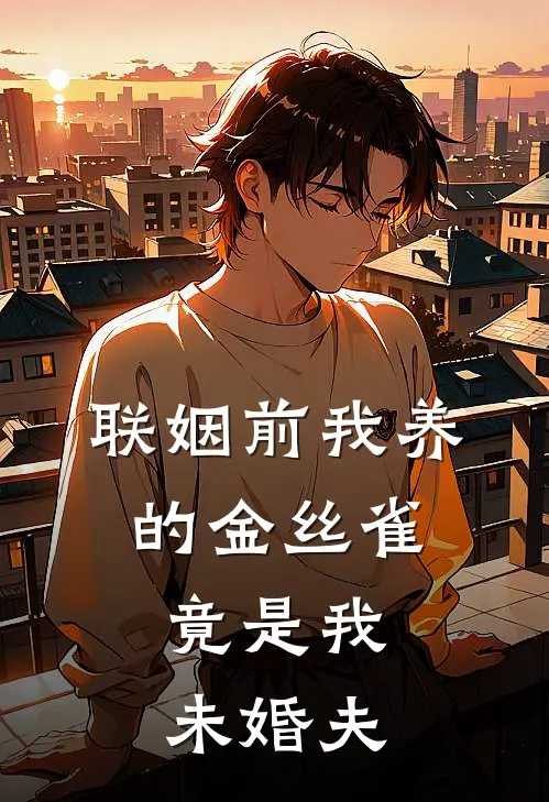 《联姻前我养的金丝雀，竟是我未婚夫》青梅林榆已完结小说_联姻前我养的金丝雀，竟是我未婚夫(青梅林榆)经典小说