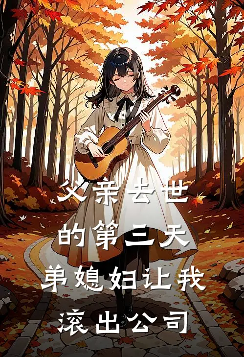 婷婷孙婷婷(父亲去世的第三天，弟媳妇让我滚出公司)全章节在线阅读_(父亲去世的第三天，弟媳妇让我滚出公司)全本在线阅读