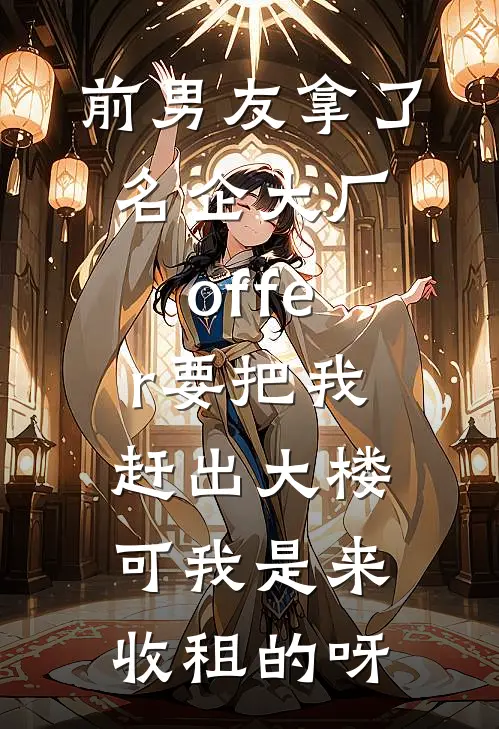 前男友拿了名企大厂offer要把我赶出大楼，可我是来收租的呀(无缝管培生)完本小说_热门的小说前男友拿了名企大厂offer要把我赶出大楼，可我是来收租的呀无缝管培生