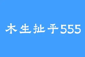 木生扯乎555