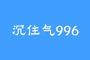 沉住气996