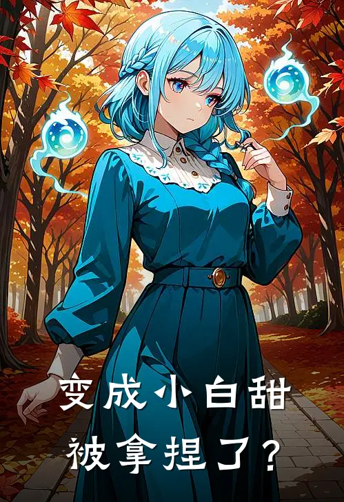 变成小白甜，被拿捏了？(郁清星悦)最新推荐小说_在哪看免费小说变成小白甜，被拿捏了？郁清星悦