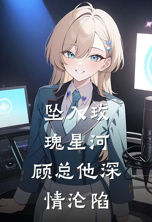 坠入玫瑰星河，顾总他深情沦陷(苏黎顾璟衍)好看的完结小说_热门小说推荐坠入玫瑰星河，顾总他深情沦陷苏黎顾璟衍